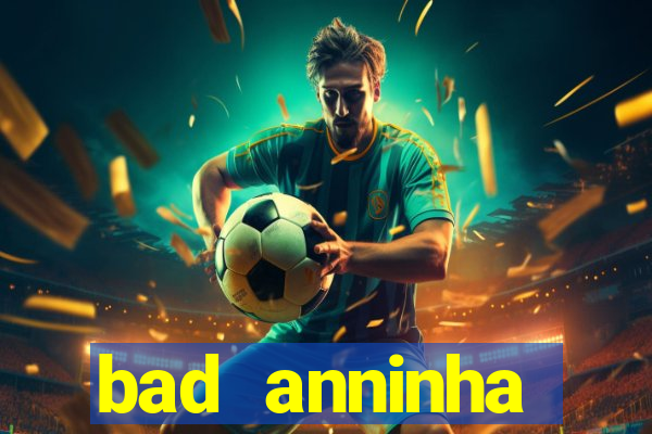 bad anninha conteudo gratis